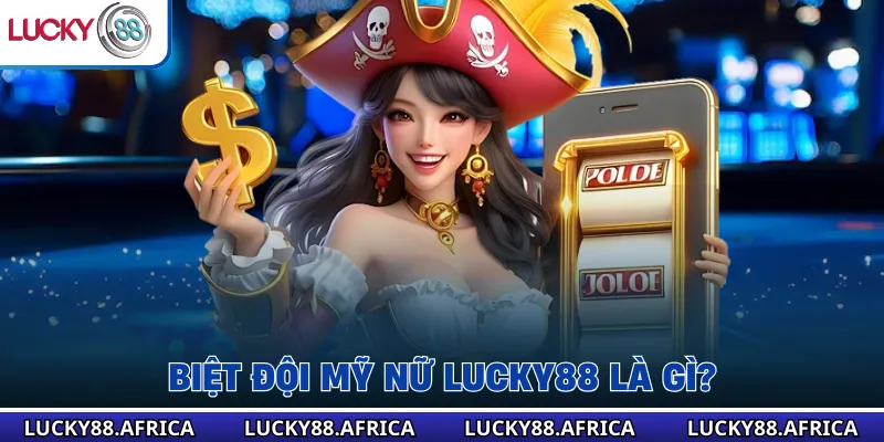 Biệt Đội Mỹ Nữ Lucky88 là gì?