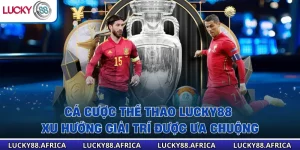 Cá Cược Thể Thao Lucky88 – Xu Hướng Giải Trí Được Ưa Chuộng