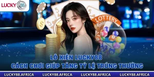 Lô Xiên Lucky88 - Cách Chơi Giúp Tăng Tỷ Lệ Trúng Thưởng