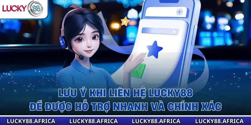 Lưu ý khi liên hệ lucky88 để được hỗ trợ nhanh và chính xác