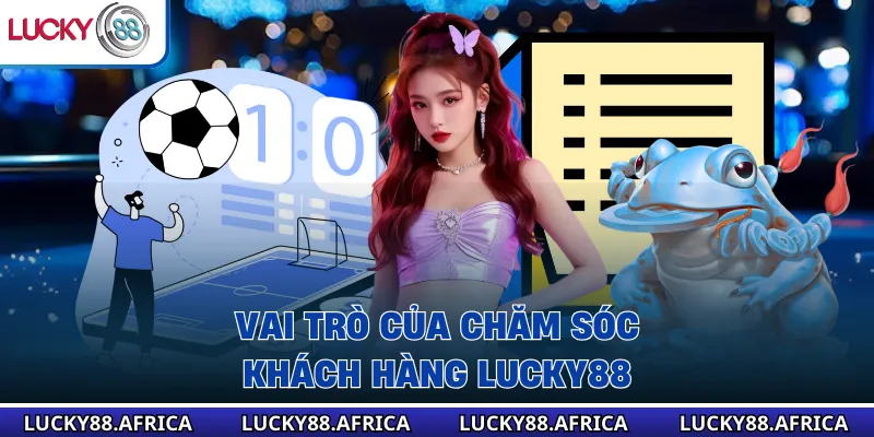 Vai trò của chăm sóc khách hàng lucky88 