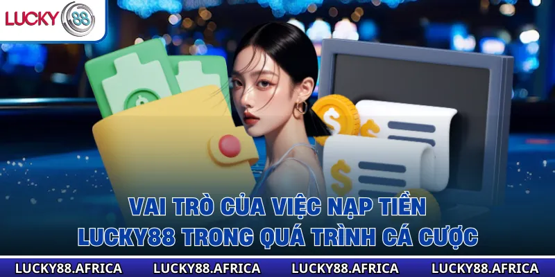 Vai trò của việc nạp tiền lucky88 trong quá trình cá cược