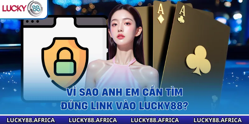 Vì sao anh em cần tìm đúng link vào Lucky88?